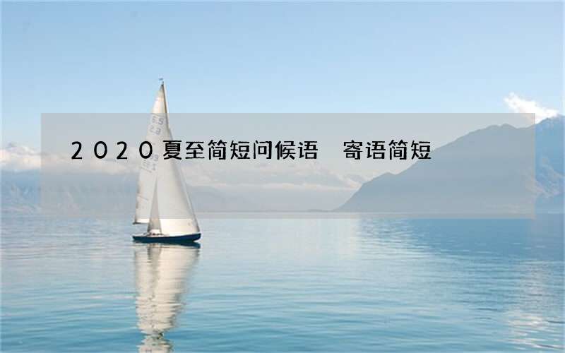 2020夏至简短问候语 寄语简短